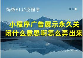 小程序广告展示永久关闭什么意思啊怎么弄出来