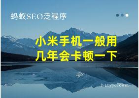 小米手机一般用几年会卡顿一下