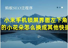 小米手机锁屏界面左下角的小花朵怎么换成其他快捷