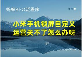 小米手机锁屏自定义运营关不了怎么办呀