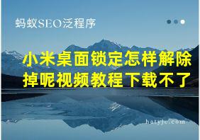 小米桌面锁定怎样解除掉呢视频教程下载不了