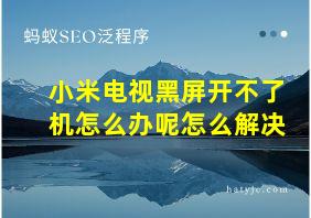 小米电视黑屏开不了机怎么办呢怎么解决