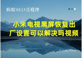 小米电视黑屏恢复出厂设置可以解决吗视频