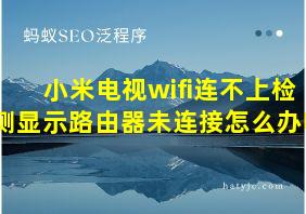 小米电视wifi连不上检测显示路由器未连接怎么办呀