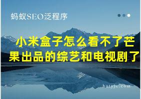 小米盒子怎么看不了芒果出品的综艺和电视剧了