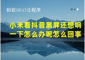 小米看抖音黑屏还想响一下怎么办呢怎么回事