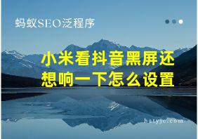 小米看抖音黑屏还想响一下怎么设置