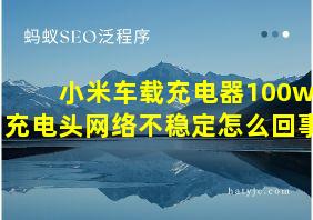 小米车载充电器100w充电头网络不稳定怎么回事