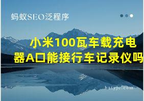 小米100瓦车载充电器A口能接行车记录仪吗