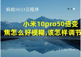 小米10pro50倍变焦怎么好模糊,该怎样调节