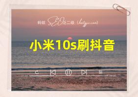 小米10s刷抖音