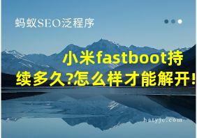 小米fastboot持续多久?怎么样才能解开!