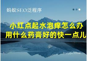 小红点起水泡痒怎么办用什么药膏好的快一点儿