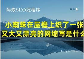 小蜘蛛在屋檐上织了一张又大又漂亮的网缩写是什么