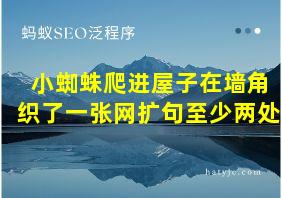 小蜘蛛爬进屋子在墙角织了一张网扩句至少两处