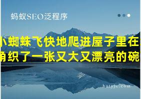 小蜘蛛飞快地爬进屋子里在墙角织了一张又大又漂亮的碗了