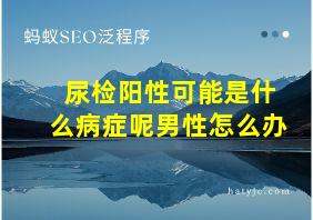 尿检阳性可能是什么病症呢男性怎么办