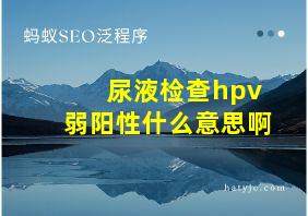 尿液检查hpv弱阳性什么意思啊