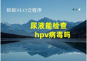 尿液能检查hpv病毒吗