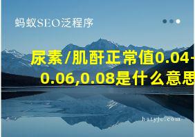 尿素/肌酐正常值0.04-0.06,0.08是什么意思