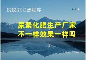 尿素化肥生产厂家不一样效果一样吗