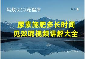 尿素施肥多长时间见效呢视频讲解大全