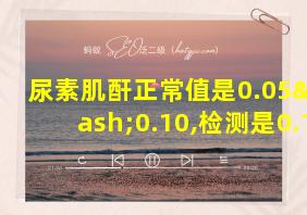 尿素肌酐正常值是0.05–0.10,检测是0.11正常吗