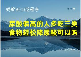 尿酸偏高的人多吃三类食物轻松降尿酸可以吗