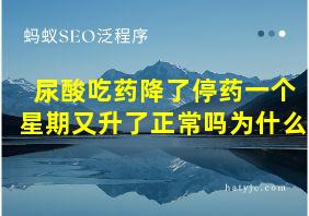 尿酸吃药降了停药一个星期又升了正常吗为什么