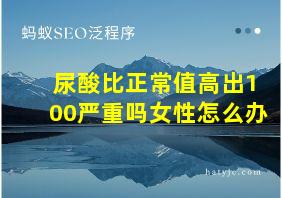 尿酸比正常值高出100严重吗女性怎么办