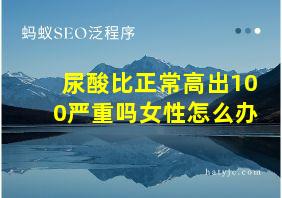 尿酸比正常高出100严重吗女性怎么办