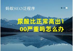 尿酸比正常高出100严重吗怎么办