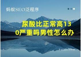 尿酸比正常高130严重吗男性怎么办