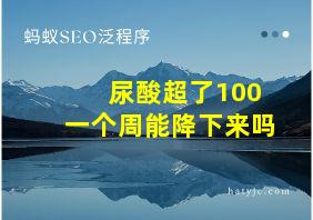 尿酸超了100一个周能降下来吗