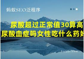 尿酸超过正常值30算高尿酸血症吗女性吃什么药好