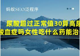 尿酸超过正常值30算高尿酸血症吗女性吃什么药能治好