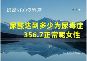 尿酸达到多少为尿毒症356.7正常呢女性