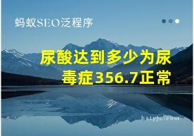 尿酸达到多少为尿毒症356.7正常