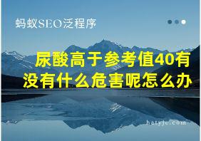 尿酸高于参考值40有没有什么危害呢怎么办