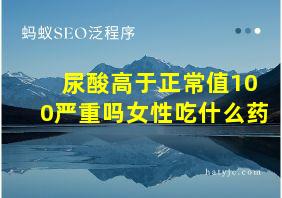 尿酸高于正常值100严重吗女性吃什么药