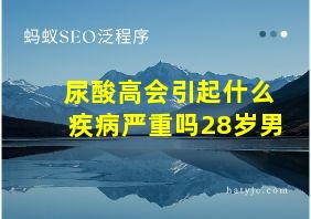 尿酸高会引起什么疾病严重吗28岁男