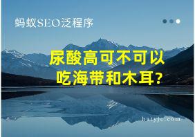 尿酸高可不可以吃海带和木耳?