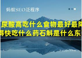 尿酸高吃什么食物最好最降得快吃什么药石斛是什么东西