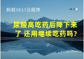 尿酸高吃药后降下来了 还用继续吃药吗?