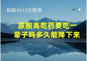 尿酸高吃药要吃一辈子吗多久能降下来