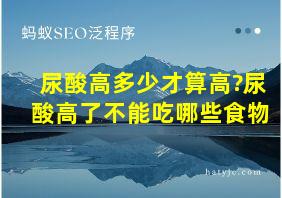 尿酸高多少才算高?尿酸高了不能吃哪些食物