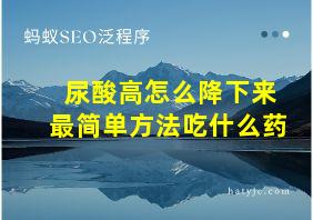 尿酸高怎么降下来最简单方法吃什么药