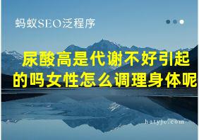 尿酸高是代谢不好引起的吗女性怎么调理身体呢