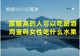 尿酸高的人可以吃甜酒鸡蛋吗女性吃什么水果