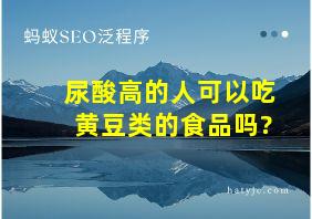 尿酸高的人可以吃黄豆类的食品吗?